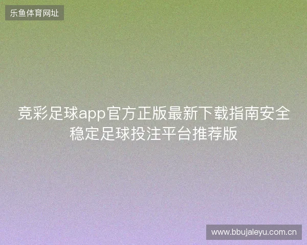 竞彩足球app官方正版最新下载指南安全稳定足球投注平台推荐版