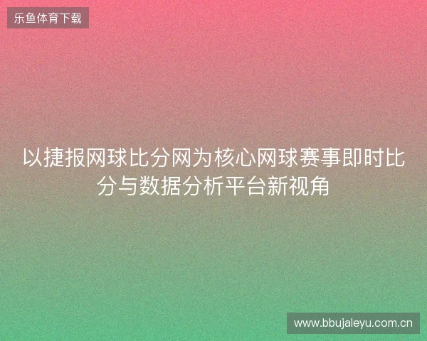 以捷报网球比分网为核心网球赛事即时比分与数据分析平台新视角