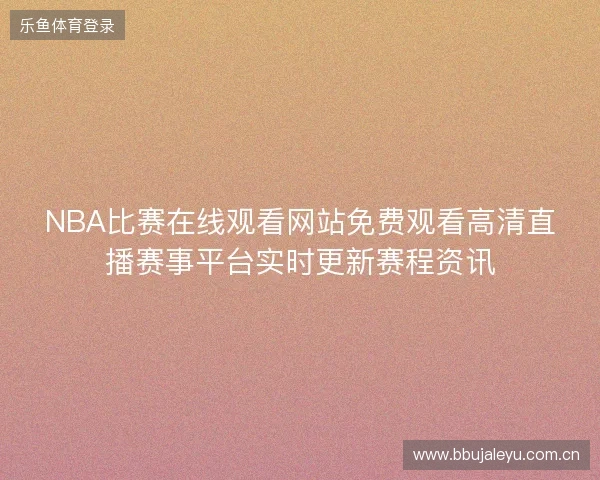 NBA比赛在线观看网站免费观看高清直播赛事平台实时更新赛程资讯