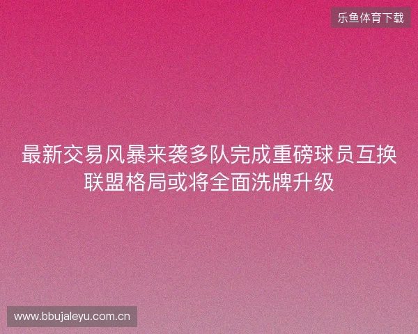 最新交易风暴来袭多队完成重磅球员互换联盟格局或将全面洗牌升级 最新交易风暴来袭多队完成重磅球员互换联盟格局或将全面洗牌升级