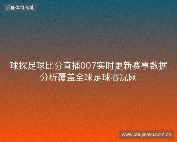 球探足球比分直播007实时更新赛事数据分析覆盖全球足球赛况网 球探足球比分直播007实时更新赛事数据分析覆盖全球足球赛况网