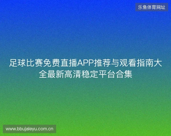 足球比赛免费直播APP推荐与观看指南大全最新高清稳定平台合集
