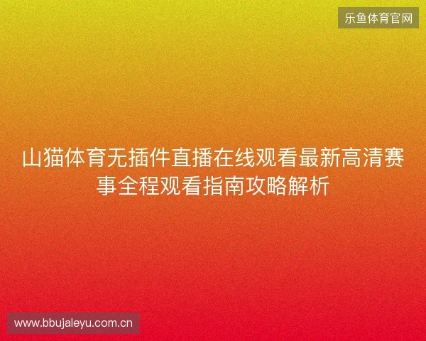 山猫体育无插件直播在线观看最新高清赛事全程观看指南攻略解析 山猫体育无插件直播在线观看最新高清赛事全程观看指南攻略解析