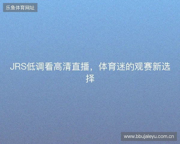 JRS低调看高清直播，体育迷的观赛新选择