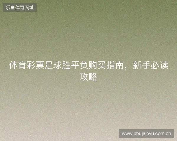 体育彩票足球胜平负购买指南，新手必读攻略