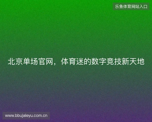 北京单场官网,体育迷的数字竞技新天地 北京单场官网,体育迷的数字竞技新天地