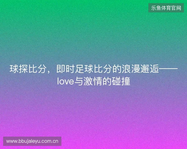 球探比分，即时足球比分的浪漫邂逅——love与激情的碰撞