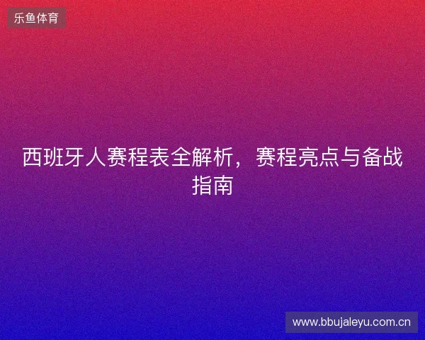 西班牙人赛程表全解析，赛程亮点与备战指南